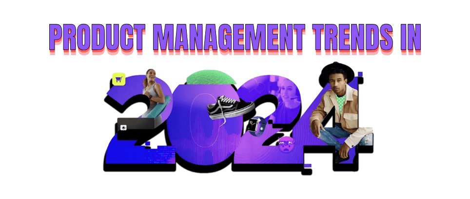 The Ultimate 5 Product Management Trends to follow in 2024
