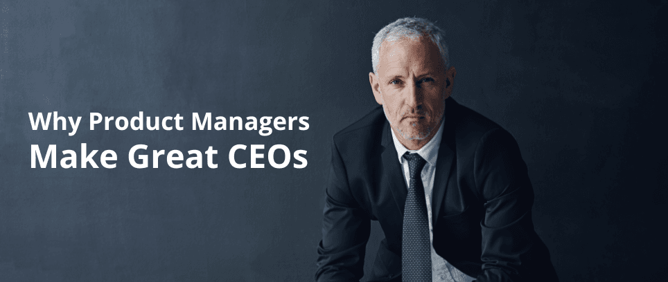 Why Product Managers Make Great CEOs
