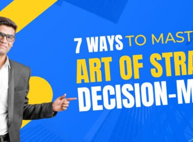 7 Ways to Master the Art of Strategic Decision-Making